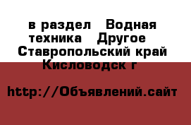  в раздел : Водная техника » Другое . Ставропольский край,Кисловодск г.